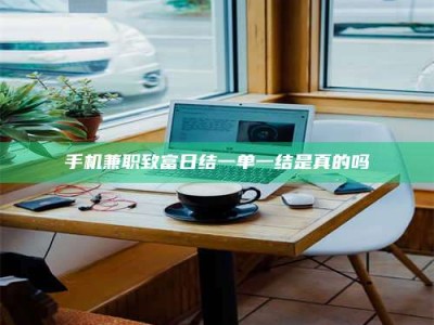 六盘水手机兼职致富日结一单一结是真的吗