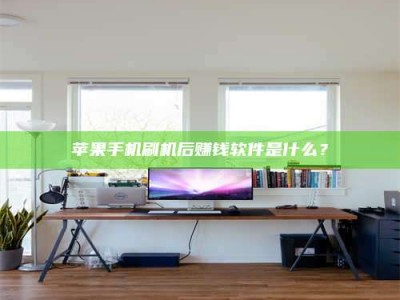 六盘水苹果手机刷机后赚钱软件是什么？