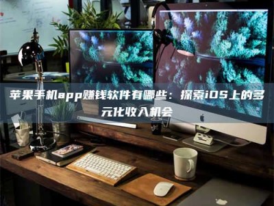 六盘水苹果手机app赚钱软件有哪些：探索iOS上的多元化收入机会