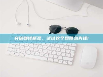 六盘水突破赚钱瓶颈，试试这个网赚急先锋!