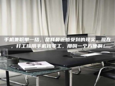 六盘水手机兼职单一结，是我最近感受到的现实。现在，打工族用手机找零工，那叫一个方便啊！