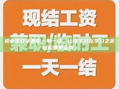 六盘水初中生打字兼职一单一结，让孩子们在学习之余轻松赚零花钱。