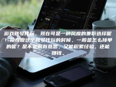 六盘水游戏账号代玩，现在可是一种风靡的兼职选择呢！你在做这个账号代玩的时候，一般是怎么接单的呢？是不是很有意思，又能积累经验，还能赚钱。