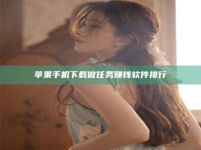 六盘水苹果手机下载做任务赚钱软件排行