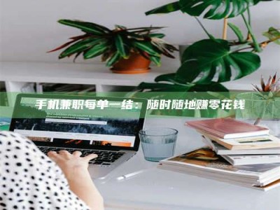 六盘水手机兼职每单一结：随时随地赚零花钱