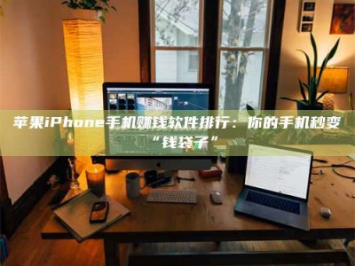 六盘水苹果iPhone手机赚钱软件排行：你的手机秒变“钱袋子”