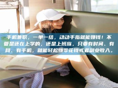 六盘水手机兼职，一单一结，动动手指就能赚钱！不管是还在上学的，还是上班族，只要有时间、有网、有手机，就能轻松赚零花钱或者副业收入。