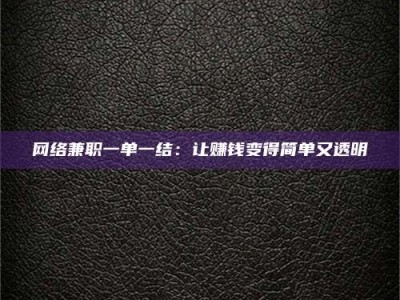 六盘水网络兼职一单一结：让赚钱变得简单又透明