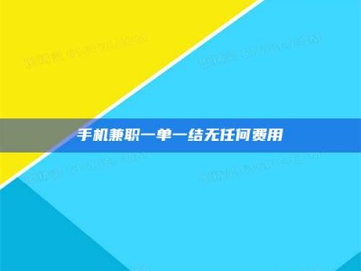 六盘水手机兼职一单一结无任何费用