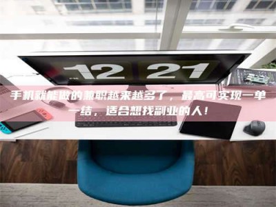 六盘水手机就能做的兼职越来越多了，最高可实现一单一结，适合想找副业的人！