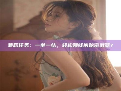 六盘水兼职任务：一单一结，轻松赚钱的秘密武器？