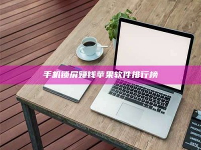 六盘水手机锁屏赚钱苹果软件排行榜