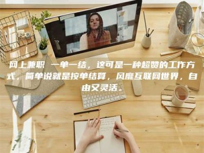 六盘水网上兼职 一单一结，这可是一种超赞的工作方式，简单说就是按单结算，风靡互联网世界，自由又灵活。