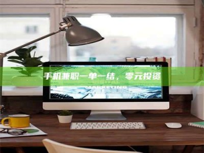 六盘水手机兼职一单一结，零元投资