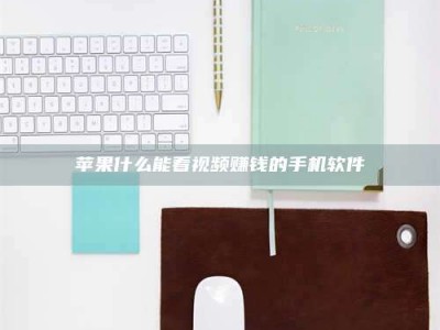 六盘水苹果什么能看视频赚钱的手机软件