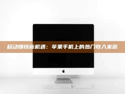 六盘水移动赚钱新机遇：苹果手机上的热门收入来源