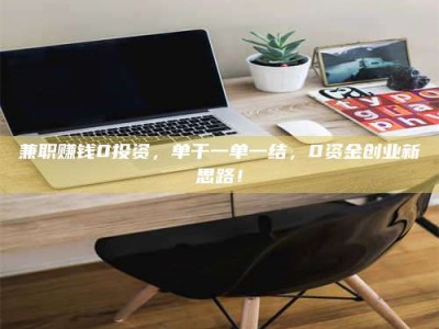 六盘水兼职赚钱0投资，单干一单一结，0资金创业新思路！
