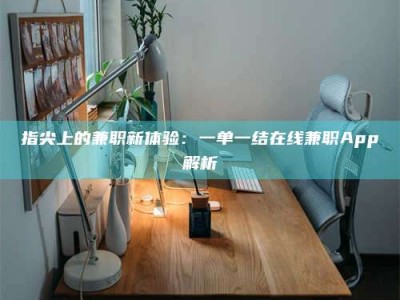 六盘水指尖上的兼职新体验：一单一结在线兼职App解析