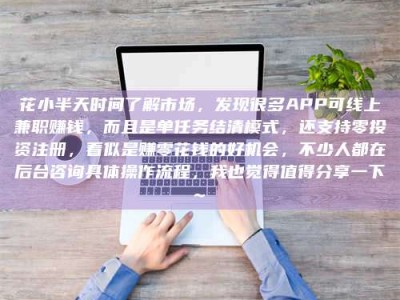 六盘水花小半天时间了解市场，发现很多APP可线上兼职赚钱，而且是单任务结清模式，还支持零投资注册，看似是赚零花钱的好机会，不少人都在后台咨询具体操作流程，我也觉得值得分享一下~