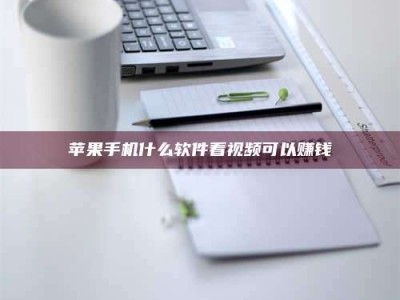 六盘水苹果手机什么软件看视频可以赚钱