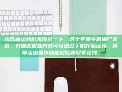 六盘水现在就让我们来探讨一下，对于苹果手机用户来说，有哪些便捷方式可以通过手机打验证码、简单点击操作就能轻松赚取零花钱。