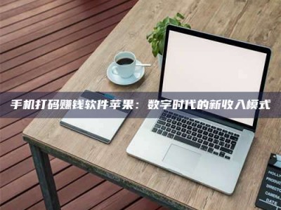 六盘水手机打码赚钱软件苹果：数字时代的新收入模式