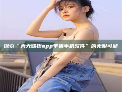 六盘水探索“天天赚钱app苹果手机软件”的无限可能