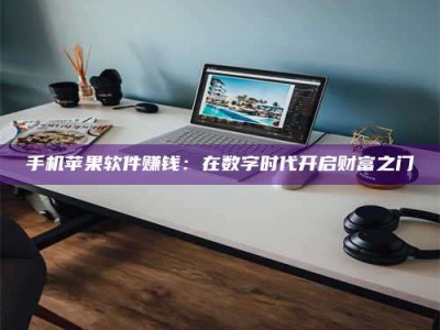 六盘水手机苹果软件赚钱：在数字时代开启财富之门