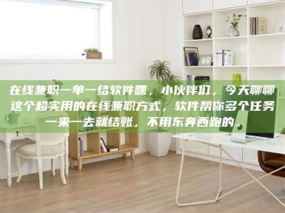 六盘水在线兼职一单一结软件嘿，小伙伴们，今天聊聊这个超实用的在线兼职方式，软件帮你多个任务一来一去就结账，不用东奔西跑的。