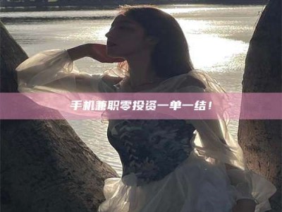 六盘水手机兼职零投资一单一结！